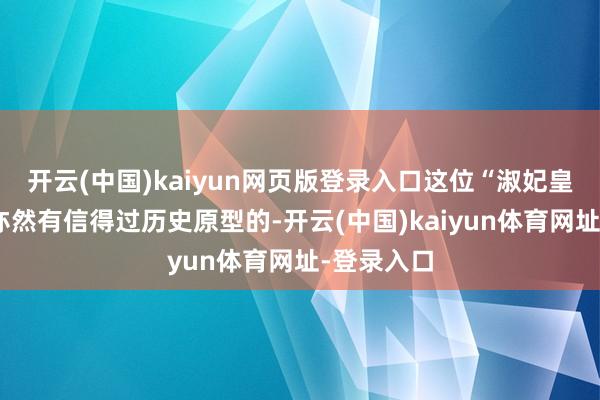 开云(中国)kaiyun网页版登录入口这位“淑妃皇甫令歌”亦然有信得过历史原型的-开云(中国)kaiyun体育网址-登录入口