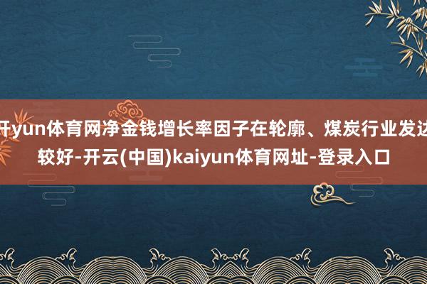 开yun体育网净金钱增长率因子在轮廓、煤炭行业发达较好-开云(中国)kaiyun体育网址-登录入口