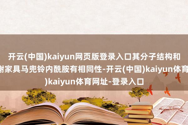 开云(中国)kaiyun网页版登录入口其分子结构和马兜铃酸的代谢家具马兜铃内酰胺有相同性-开云(中国)kaiyun体育网址-登录入口