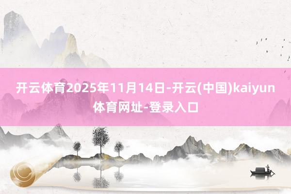 开云体育2025年11月14日-开云(中国)kaiyun体育网址-登录入口