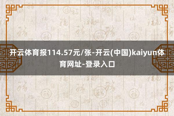 开云体育报114.57元/张-开云(中国)kaiyun体育网址-登录入口