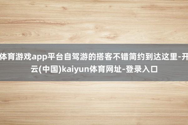 体育游戏app平台自驾游的搭客不错简约到达这里-开云(中国)kaiyun体育网址-登录入口