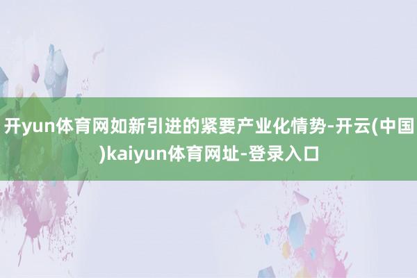 开yun体育网如新引进的紧要产业化情势-开云(中国)kaiyun体育网址-登录入口