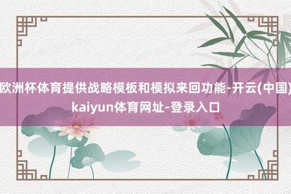 欧洲杯体育提供战略模板和模拟来回功能-开云(中国)kaiyun体育网址-登录入口